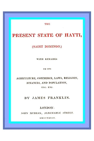 The Present State of Hayti (Saint Domingo) with Remarks on its Agriculture, Commerce, Laws, Religion, Finances, and Population