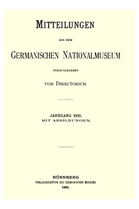 Mitteilungen aus dem Germanischen Nationalmuseum. Jahrgang 1900
