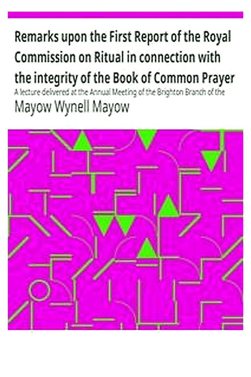 Remarks upon the First Report of the Royal Commission on Ritual in connection with the integrity of the Book of Common Prayer
