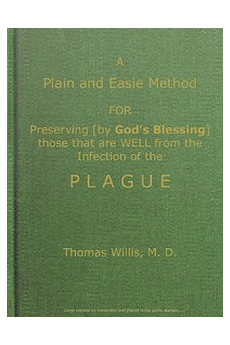 A Plain and Easie Method for Preserving (by God's Blessing) Those That Are Well from the Infection of the Plague, or Any Contagious Distemper, in City, Camp, Fleet, Etc., and for Curing Such as Are Infected with It