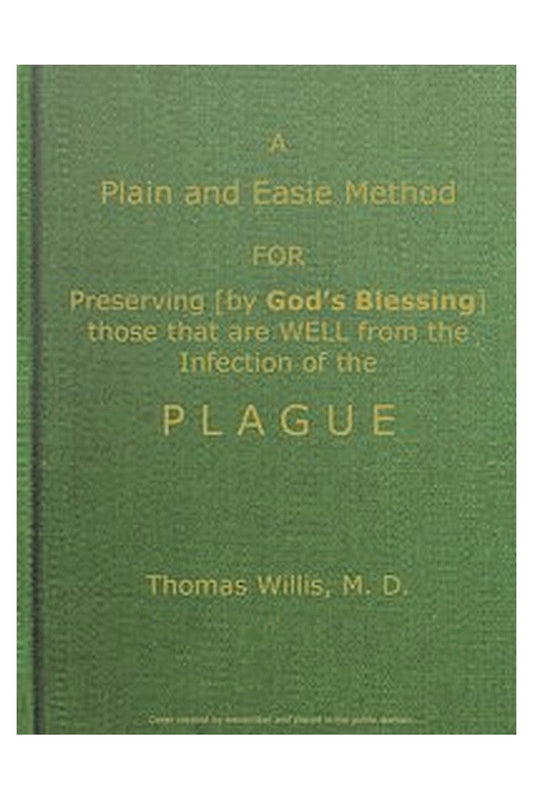 A Plain and Easie Method for Preserving (by God's Blessing) Those That Are Well from the Infection of the Plague, or Any Contagious Distemper, in City, Camp, Fleet, Etc., and for Curing Such as Are Infected with It