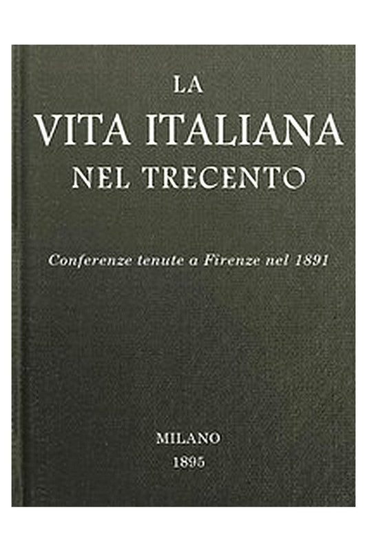 La vita italiana nel Trecento: Conferenze tenute a Firenze nel 1891