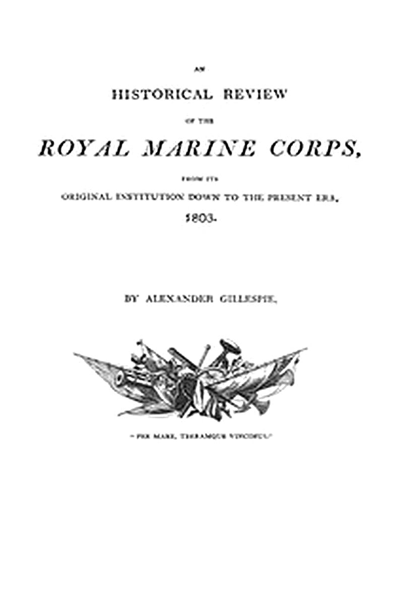 An Historical Review of the Royal Marine Corps, from its Original Institution down to the Present Era, 1803