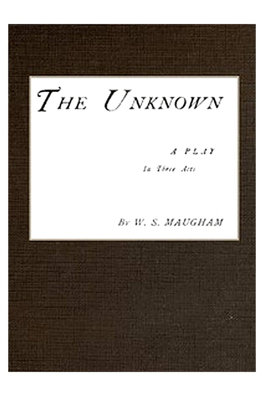 The Unknown A Play in Three Acts