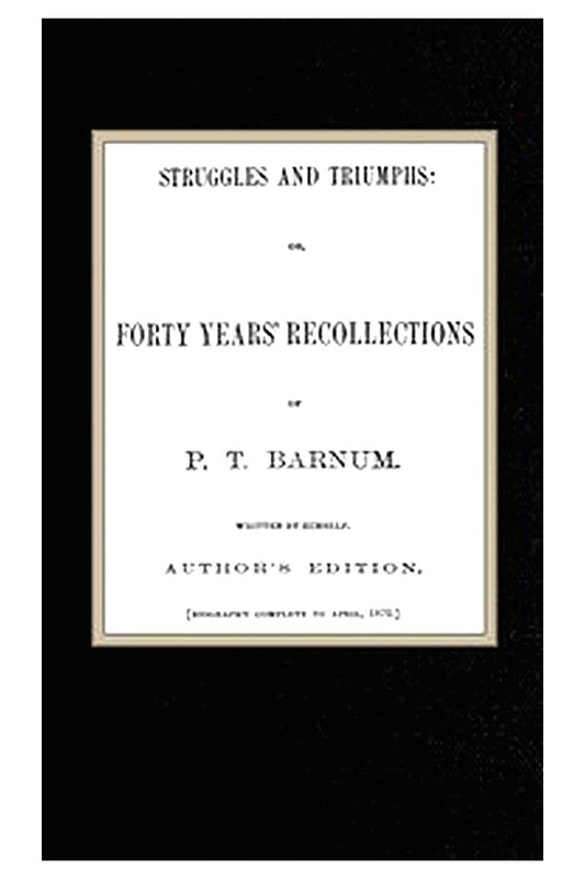 Struggles and Triumphs: or, Forty Years' Recollections of P. T. Barnum