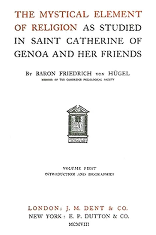 The Mystical Element of Religion, as studied in Saint Catherine of Genoa and her friends, Volume 1 (of 2)