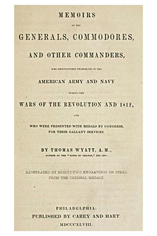 Memoirs of the Generals, Commodores and other Commanders, who distinguished themselves in the American army and navy during the wars of the Revolution and 1812, and who were presented with medals by Congress for their gallant services