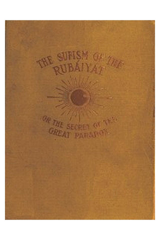 The Sufism of the Rubáiyát, or, the Secret of the Great Paradox