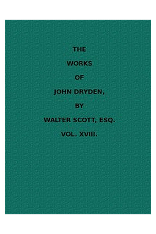 The Works of John Dryden, now first collected in eighteen volumes. Volume 18