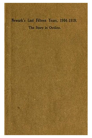 Newark's Last Fifteen Years, 1904-1919. The Story in Outline