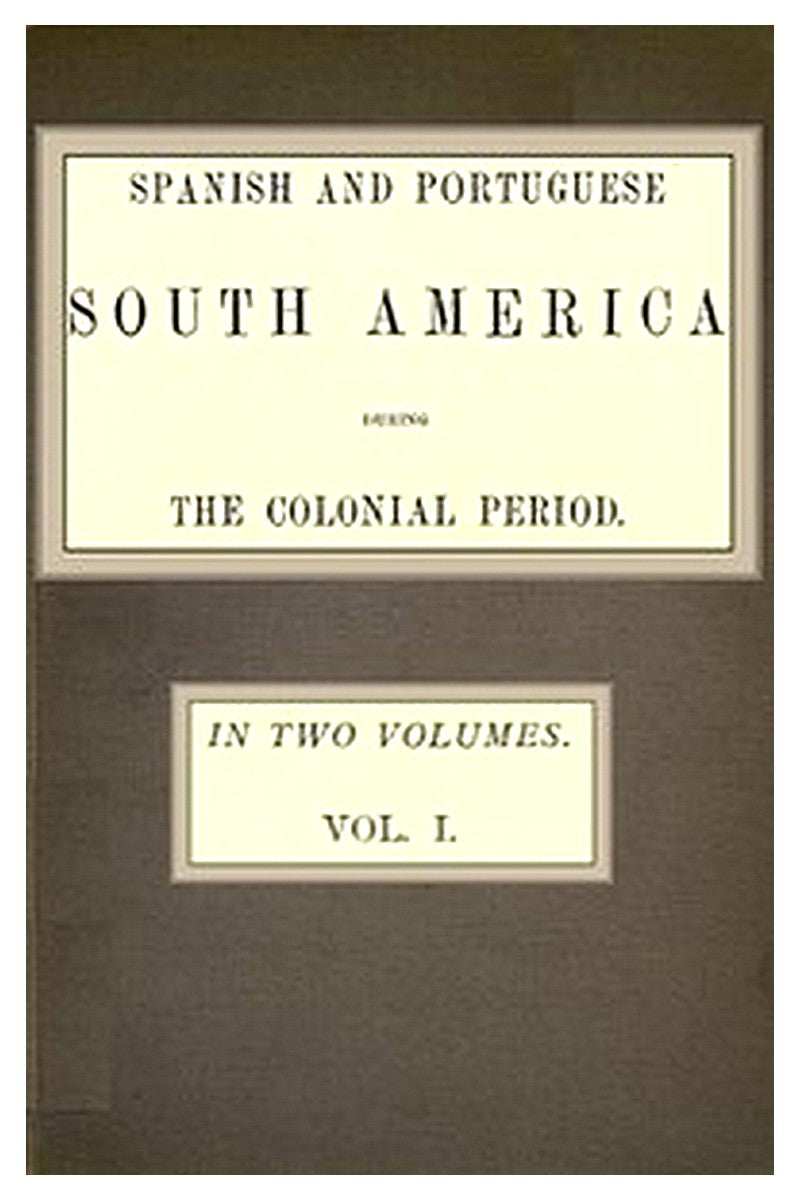 Spanish and Portuguese South America during the Colonial Period Vol. 1 of 2