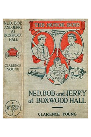 Ned, Bob and Jerry at Boxwood Hall Or, The Motor Boys as Freshmen