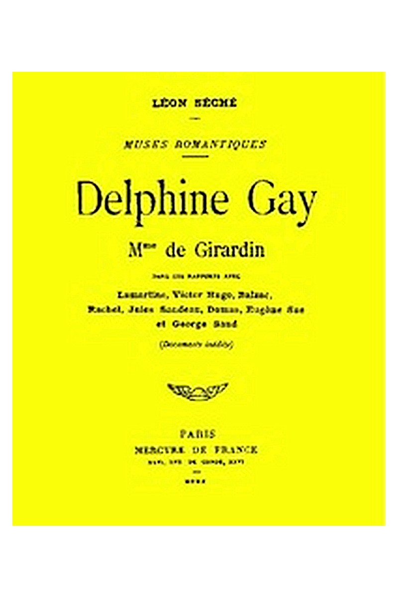 Delphine Gay, Mme de Girardin, dans ses rapports avec Lamartine, Victor Hugo, Balzac, Rachel, Jules Sandeau, Dumas, Eugène Sue et George Sand (documents inédits)