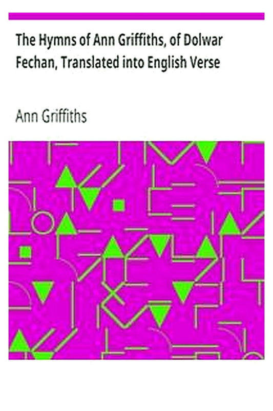 The Hymns of Ann Griffiths, of Dolwar Fechan, Translated into English Verse