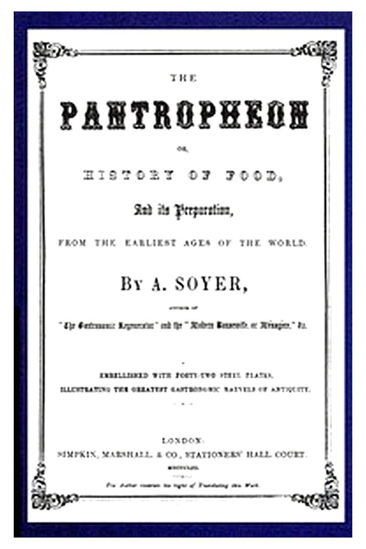 The Pantropheon Or, History of Food, Its Preparation, from the Earliest Ages of the World