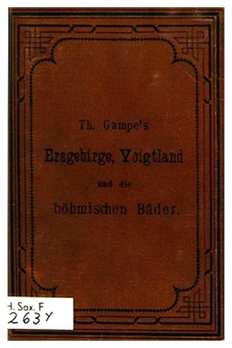 Gampe's Erzgebirge mit Einschluss der böhmischen Bäder Teplitz, Karlsbad, Franzensbad und Marienbad, des Voigtlandes und des Granulitgebietes an den unteren Mulden. Ein Reisehandbuch