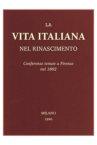 La vita Italiana nel Rinascimento: Conferenze tenute a Firenze nel 1892