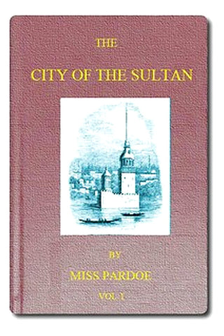 The City of the Sultan and Domestic Manners of the Turks, in 1836, Vol. 1 (of 2)