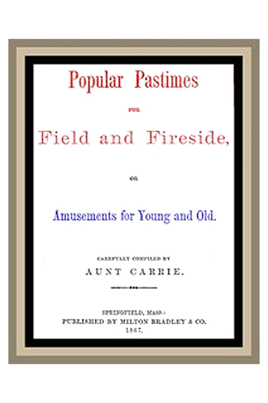 Popular Pastimes for Field and Fireside, or Amusements for young and old