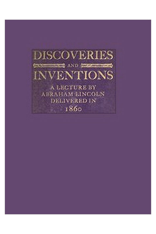Discoveries and Inventions: A lecture by Abraham Lincoln delivered in 1860