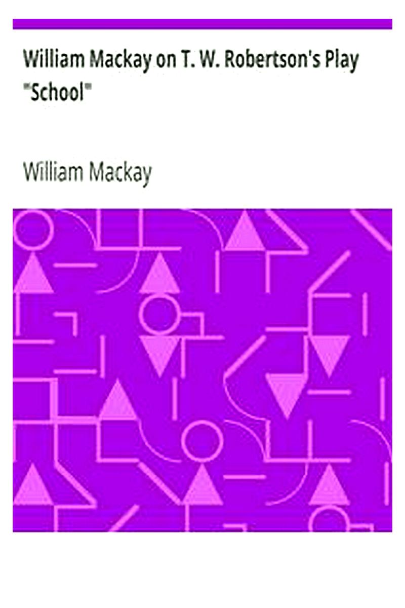 William Mackay on T. W. Robertson's Play "School"