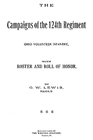 The Campaigns of the 124th Regiment, Ohio Volunteer Infantry, with Roster and Roll of Honor