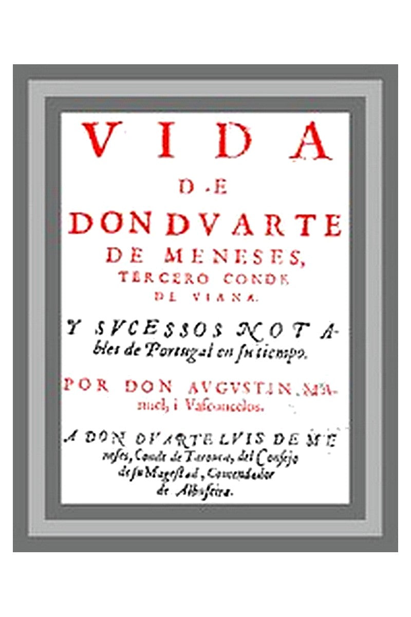 Vida de Don Duarte de Meneses, tercero Conde de Viana, y sucessos notables de Portugal en su tiempo