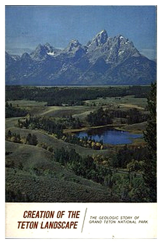 Creation of the Teton Landscape: The Geologic Story of Grand Teton National Park