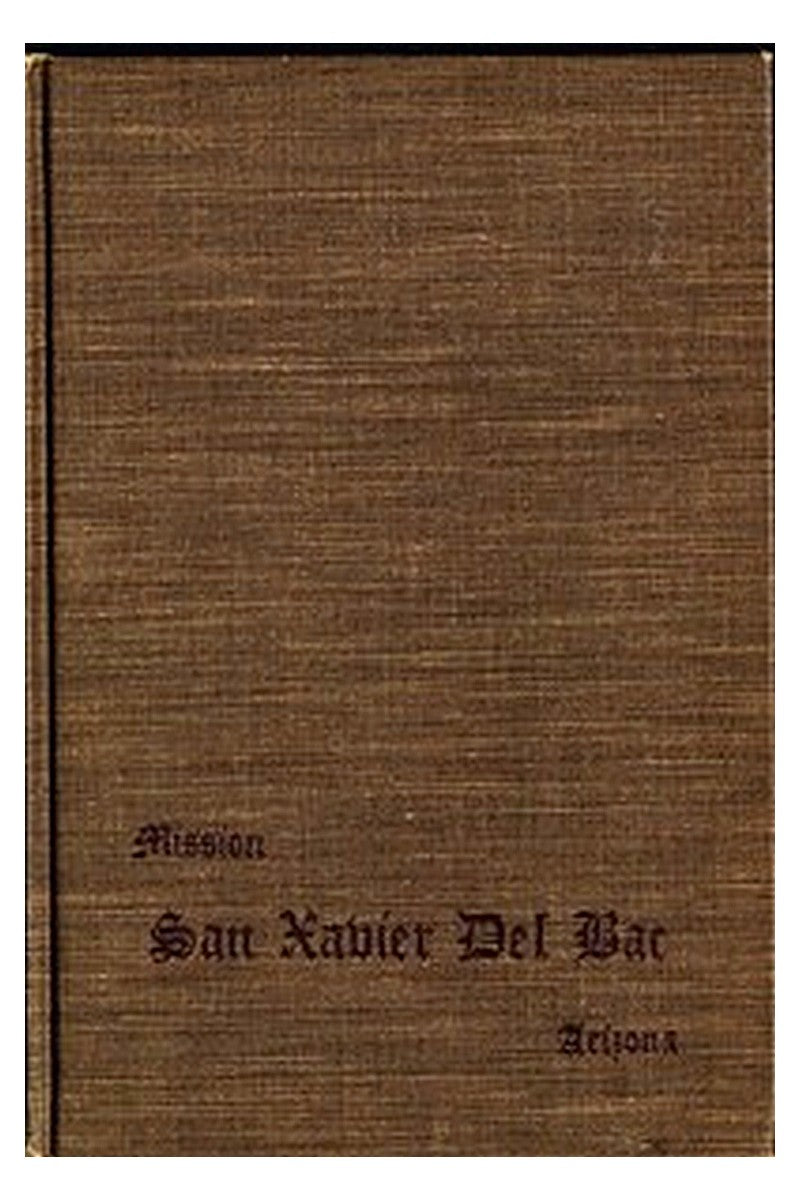 San Xavier Del Bac, Arizona: A Descriptive and Historical Guide