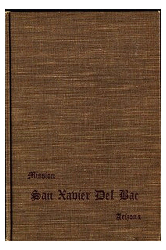 San Xavier Del Bac, Arizona: A Descriptive and Historical Guide