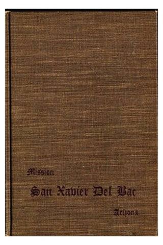 San Xavier Del Bac, Arizona: A Descriptive and Historical Guide