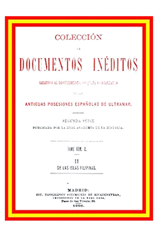 Colección de Documentos Inéditos Relativos al Descubrimiento, Conquista y Organización de las Antiguas Posesiones Españolas de Ultramar. Tomo 3, De Las Islas Filipinas, II