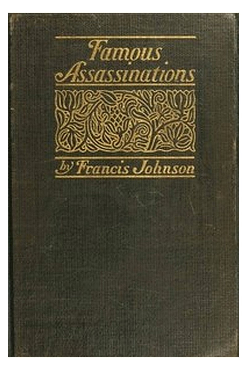 Famous Assassinations of History from Philip of Macedon, 336 B. C., to Alexander of Servia, A. D. 1903