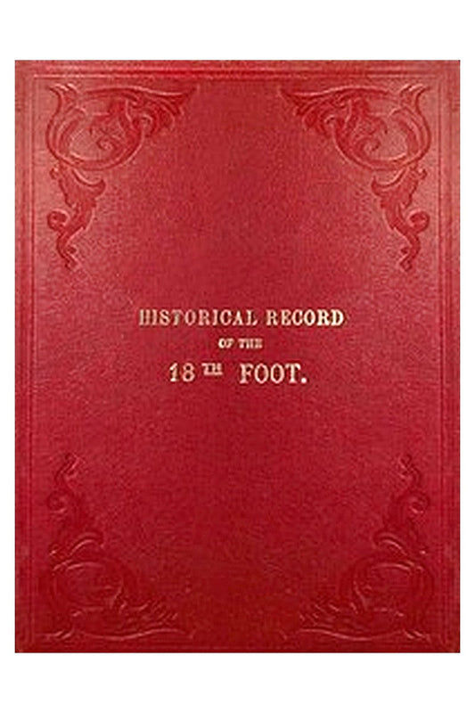 Historical Record of the Eighteenth, or the Royal Irish Regiment of Foot
