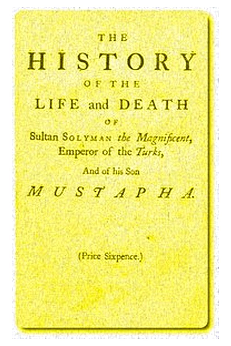 The History of the Life and Death of Sultan Solyman the Magnificent, Emperor of the Turks, and of His son Mustapha