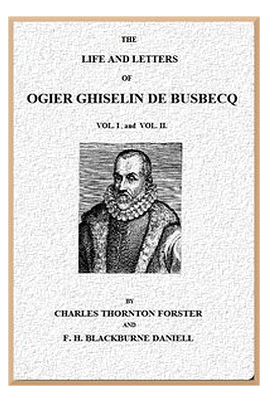 The Life and Letters of Ogier Ghiselin de Busbecq, Volumes 1 and 2