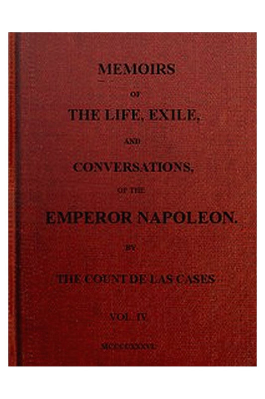 Memoirs of the life, exile, and conversations of the Emperor Napoleon. (Vol. IV)