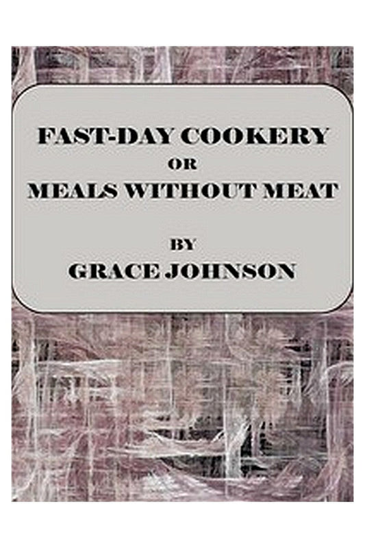 Fast-Day Cookery or, Meals without Meat