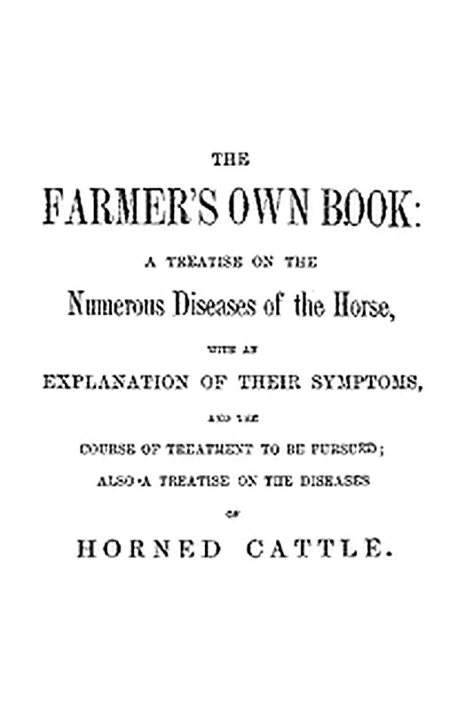 The Farmer's Own Book: A treatise on the numerous diseases of the horse
