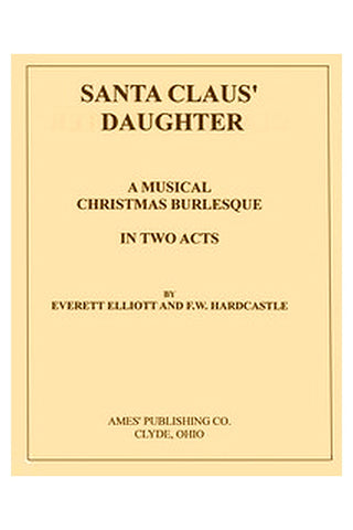 Santa Claus' Daughter: A Musical Christmas Burlesque in Two Acts