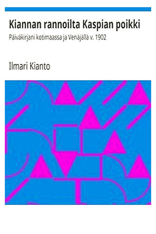 Kiannan rannoilta Kaspian poikki: Päiväkirjani kotimaassa ja Venäjällä v. 1902