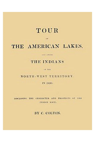 Tour of the American Lakes, and Among the Indians of the North-West Territory, in 1830, Volume 1 (of 2)