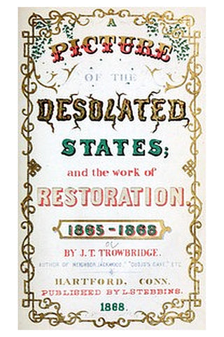 A Picture of the Desolated States, and the Work of Restoration. 1865-1868