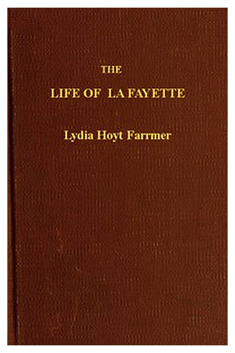 The Life of La Fayette, the Knight of Liberty in Two Worlds and Two Centuries