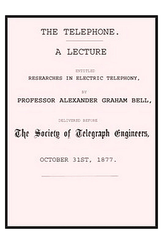 The Telephone: A lecture entitled Researches in Electric Telephony