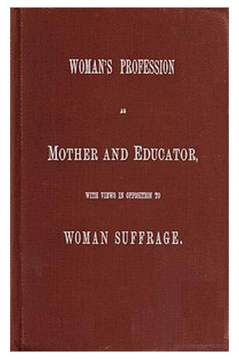 Woman's Profession as Mother and Educator, with Views in Opposition to Woman Suffrage