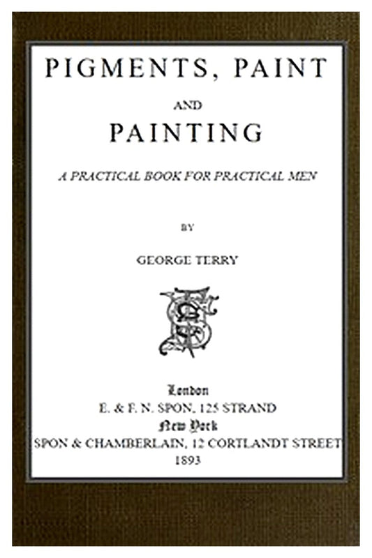 Pigments, Paint and Painting: A practical book for practical men