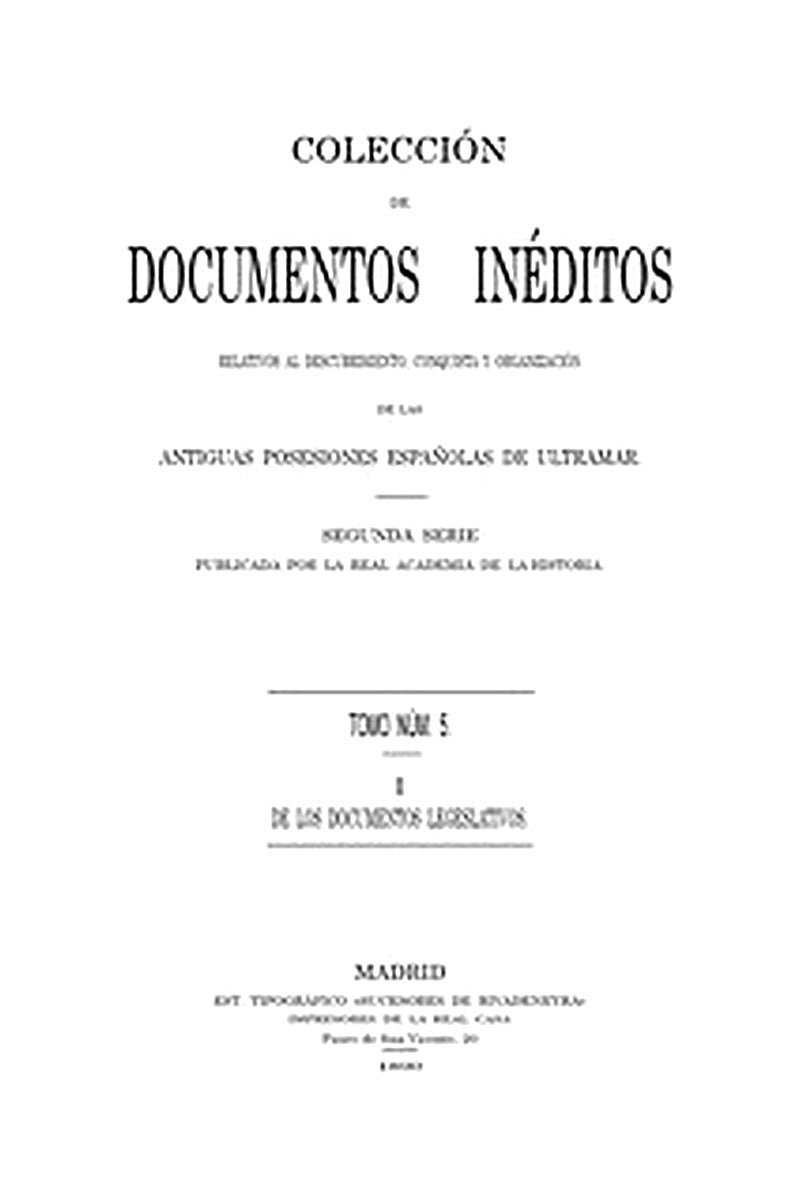 Colección de Documentos Inéditos Relativos al Descubrimiento, Conquista y Organización de las Antiguas Posesiones Españolas de Ultramar. Tomo 5, De Los Documentos Legislativos, I