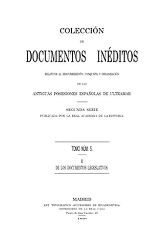 Colección de Documentos Inéditos Relativos al Descubrimiento, Conquista y Organización de las Antiguas Posesiones Españolas de Ultramar. Tomo 5, De Los Documentos Legislativos, I