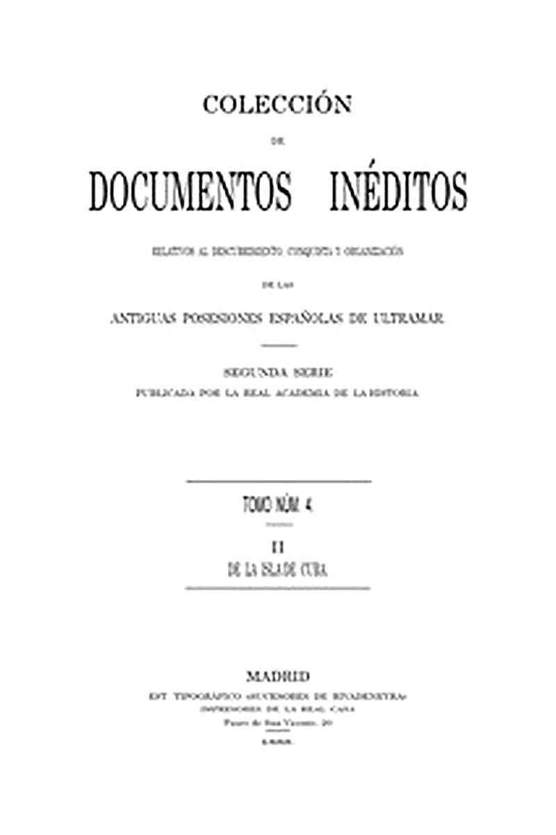 Colección de Documentos Inéditos Relativos al Descubrimiento, Conquista y Organización de las Antiguas Posesiones Españolas de Ultramar. Tomo 4, De La Isla De Cuba, II